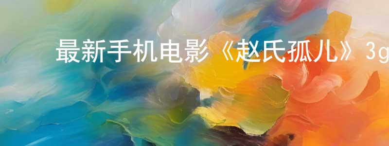 曾凡容的动漫综艺大全,最新手机电影《赵氏孤儿》3gp+mp4清晰大字幕迅雷下载_电影天堂